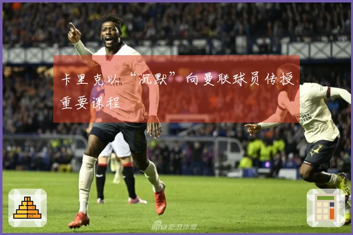 卡里克以“沉默”向曼联球员传授重要课程