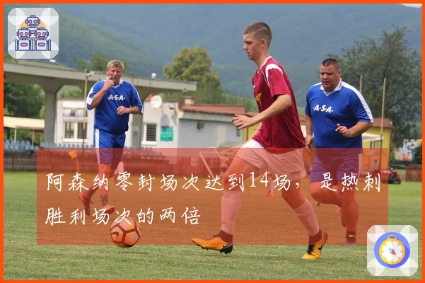 阿森纳零封场次达到14场，是热刺胜利场次的两倍