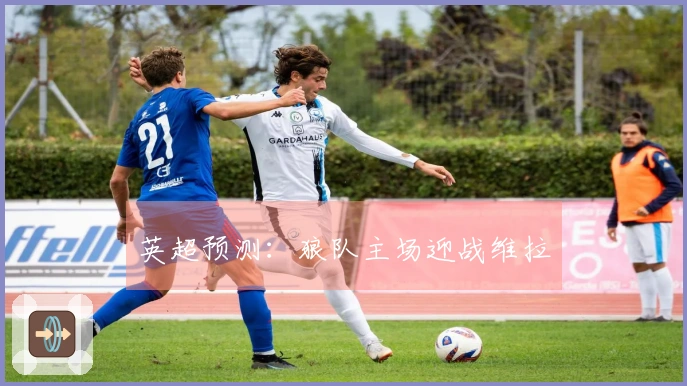 英超预测：狼队主场迎战维拉