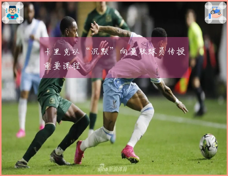 卡里克以“沉默”向曼联球员传授重要课程