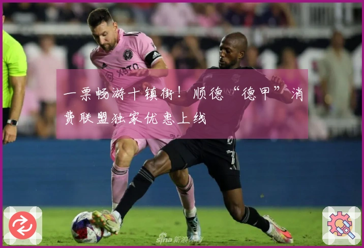 一票畅游十镇街！顺德“德甲”消费联盟独家优惠上线