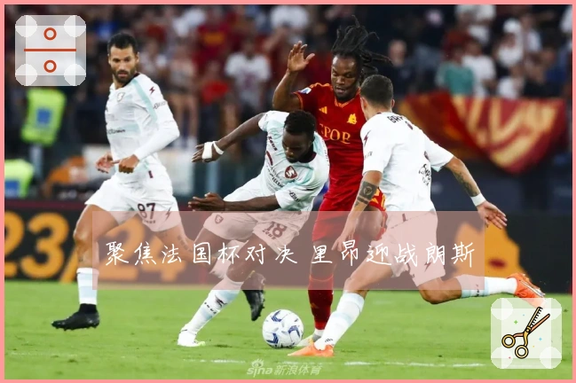 聚焦法国杯对决 里昂迎战朗斯