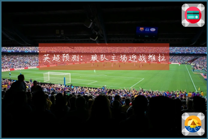 英超预测:狼队主场迎战维拉