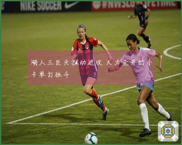 湖人三巨头推动进攻 火力全开的小卡单打独斗