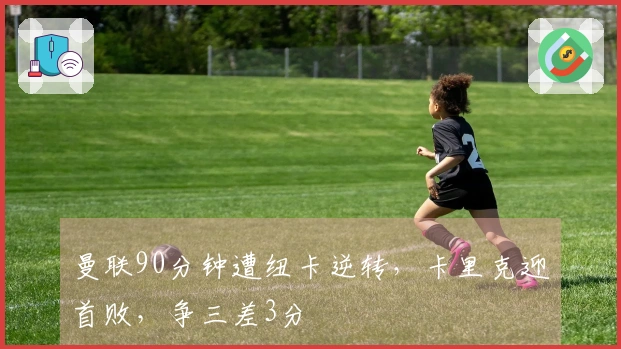 曼联90分钟遭纽卡逆转，卡里克迎首败，争三差3分