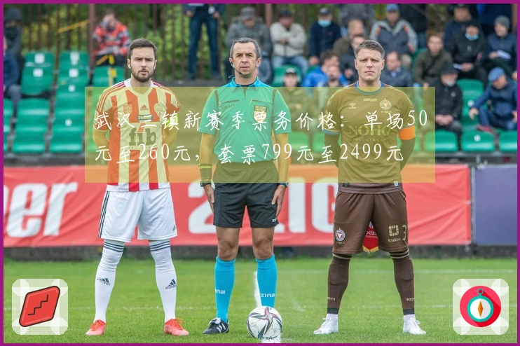 武汉三镇新赛季票务价格：单场50元至260元，套票799元至2499元