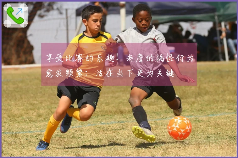 享受比赛的乐趣！老詹的搞怪行为愈发频繁：活在当下更为关键