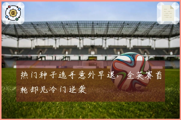 热门种子选手意外早退，全英赛首轮却见冷门逆袭